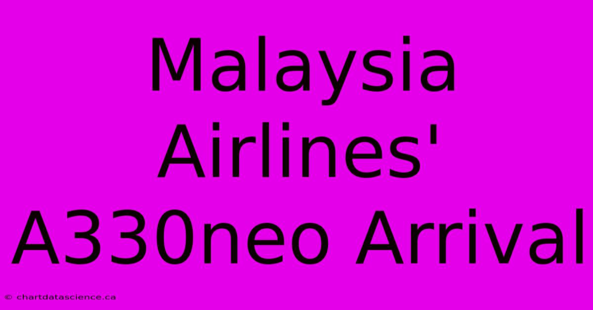 Malaysia Airlines' A330neo Arrival