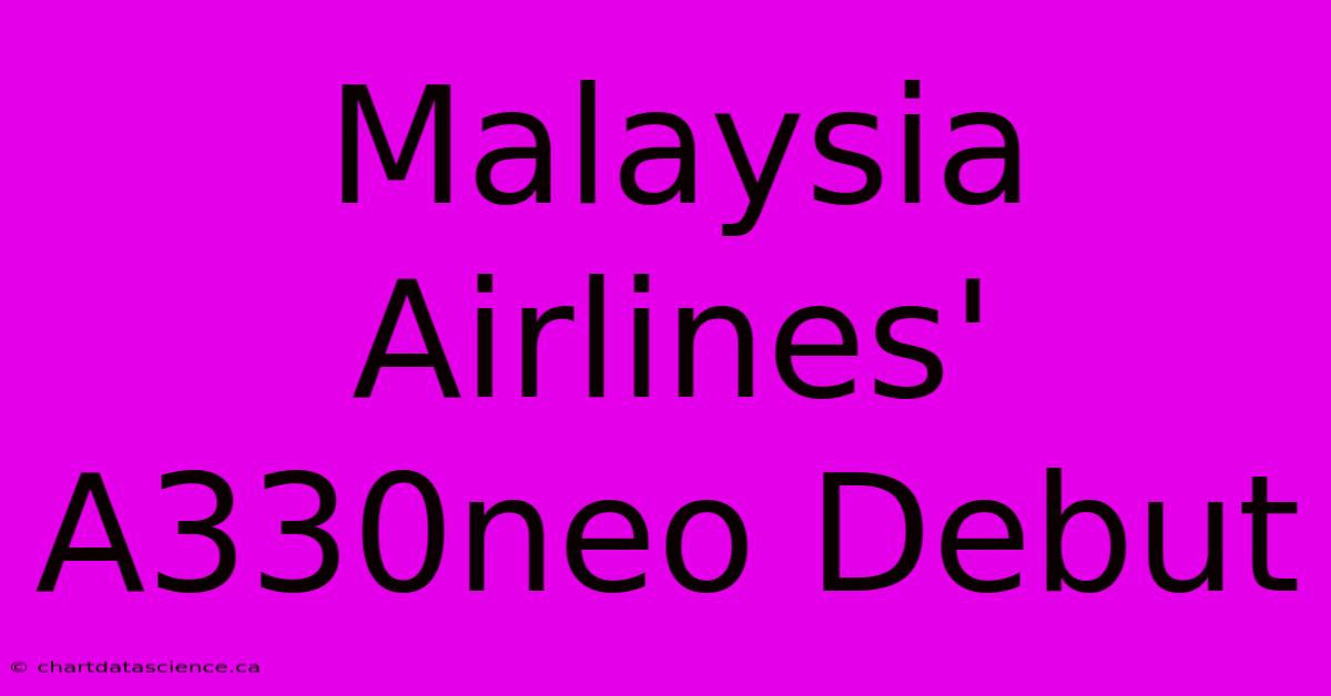 Malaysia Airlines' A330neo Debut