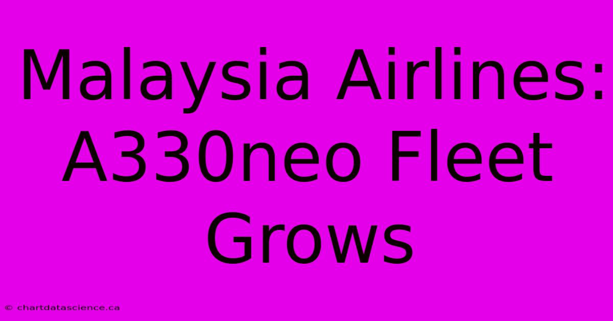 Malaysia Airlines: A330neo Fleet Grows