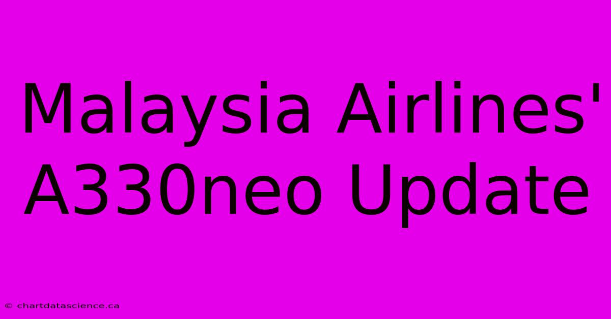 Malaysia Airlines' A330neo Update