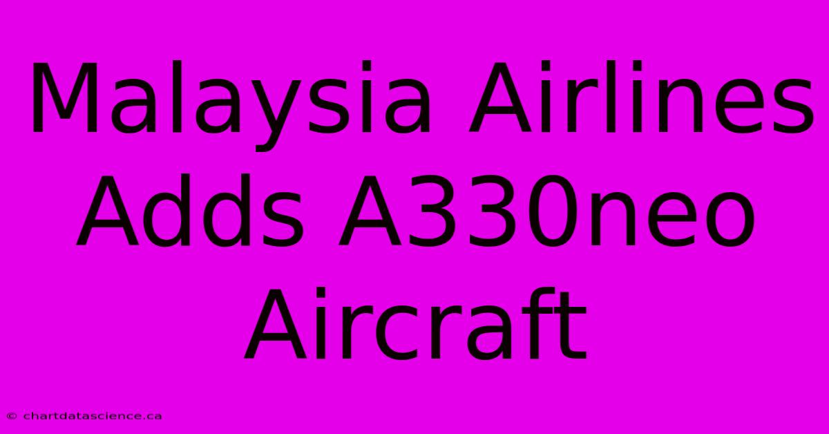 Malaysia Airlines Adds A330neo Aircraft