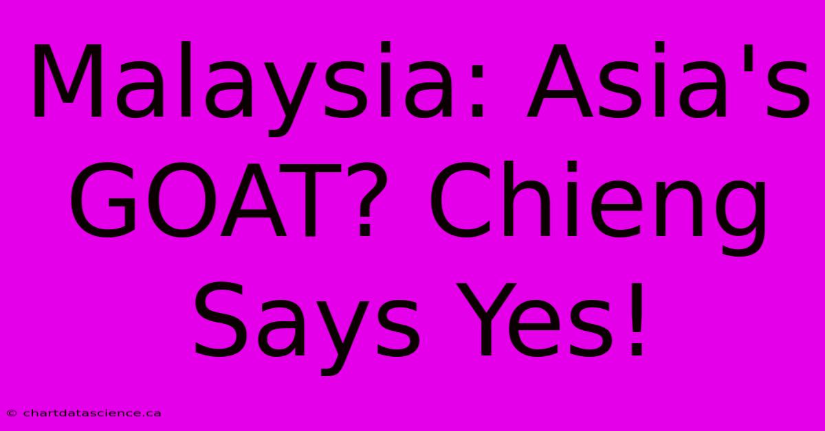 Malaysia: Asia's GOAT? Chieng Says Yes!