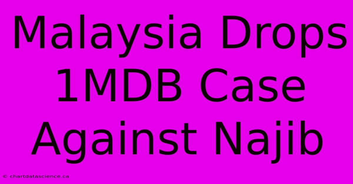 Malaysia Drops 1MDB Case Against Najib