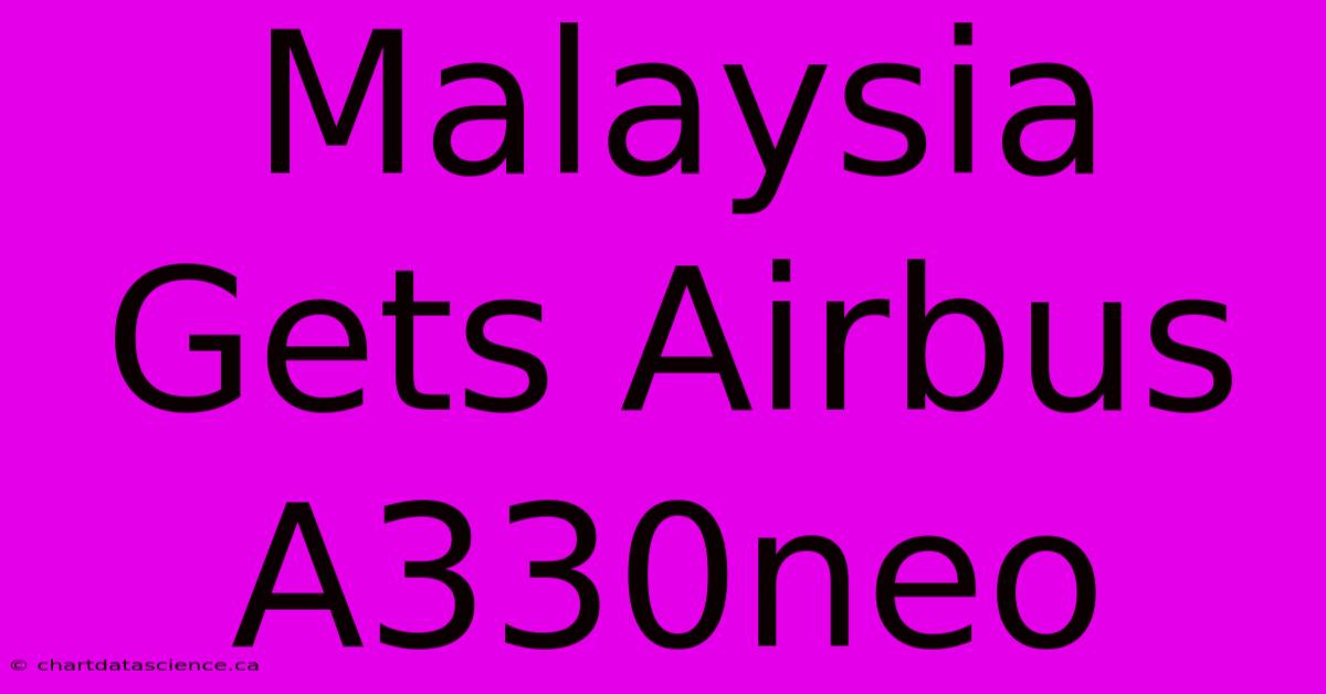 Malaysia Gets Airbus A330neo