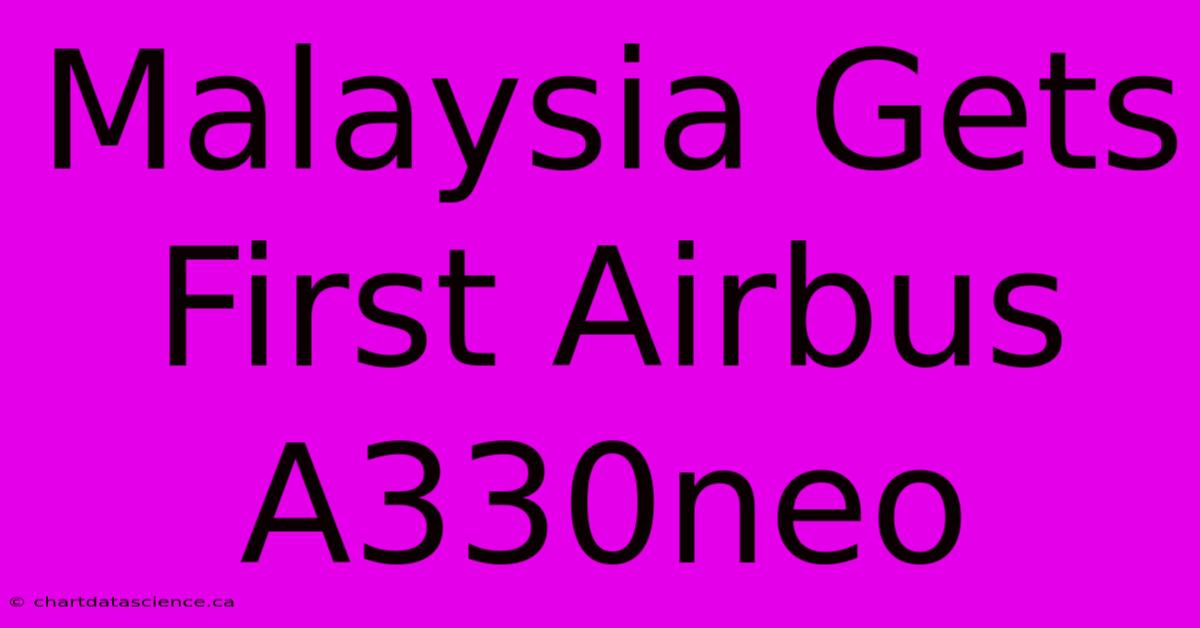 Malaysia Gets First Airbus A330neo