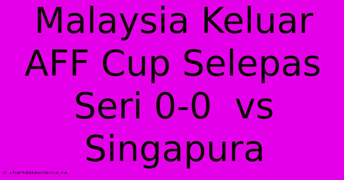 Malaysia Keluar AFF Cup Selepas Seri 0-0  Vs Singapura