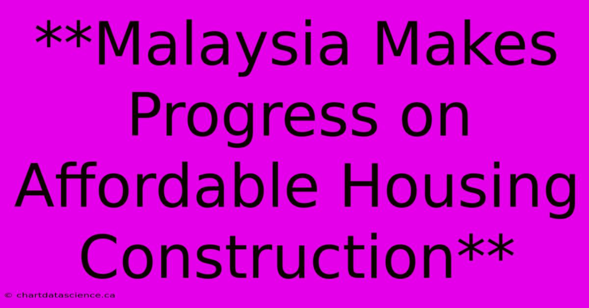 **Malaysia Makes Progress On Affordable Housing Construction**