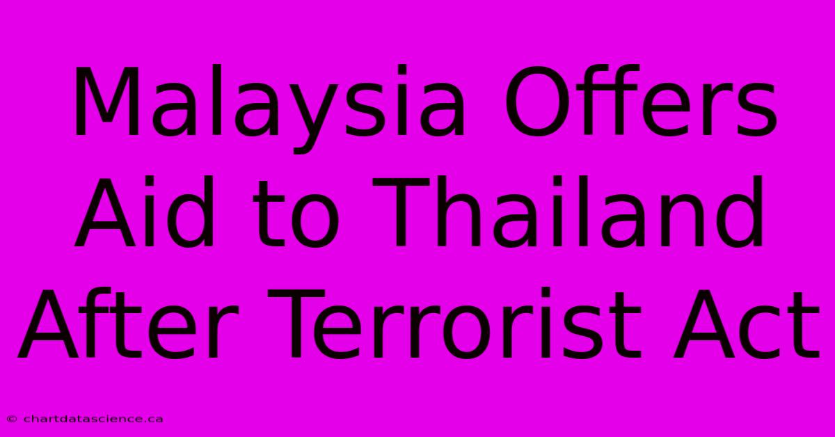 Malaysia Offers Aid To Thailand After Terrorist Act