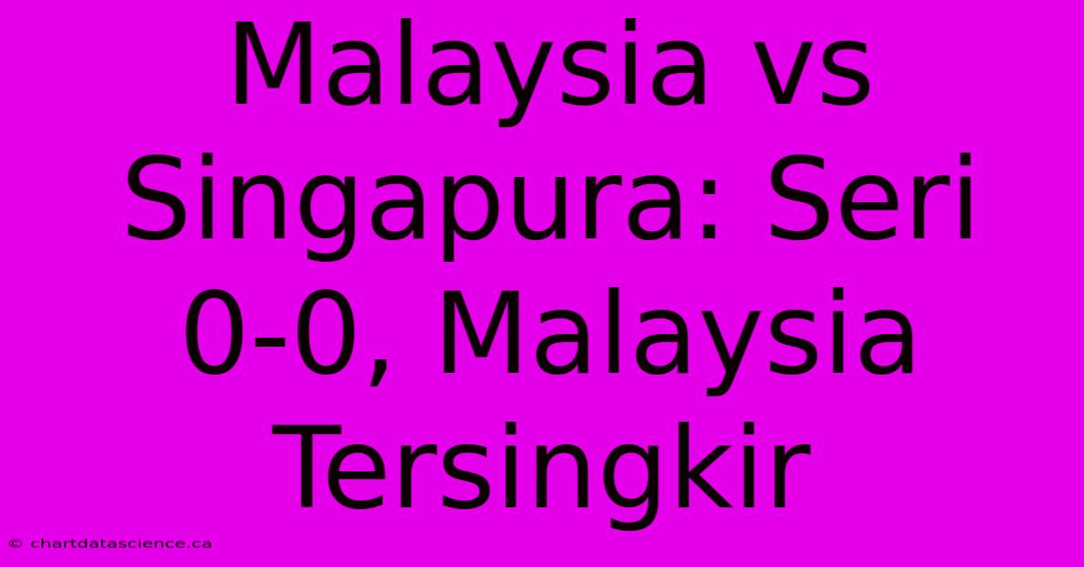 Malaysia Vs Singapura: Seri 0-0, Malaysia Tersingkir