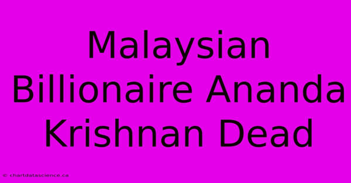 Malaysian Billionaire Ananda Krishnan Dead