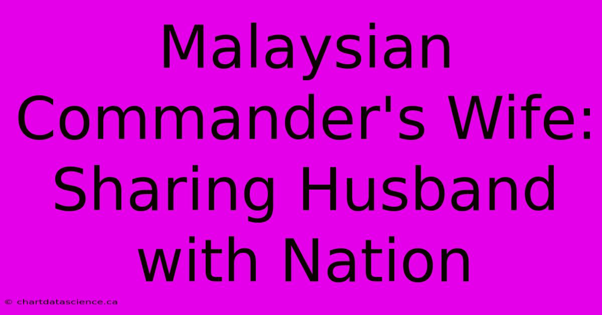 Malaysian Commander's Wife: Sharing Husband With Nation