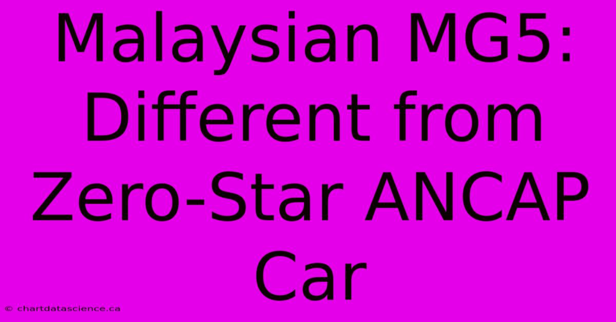 Malaysian MG5: Different From Zero-Star ANCAP Car