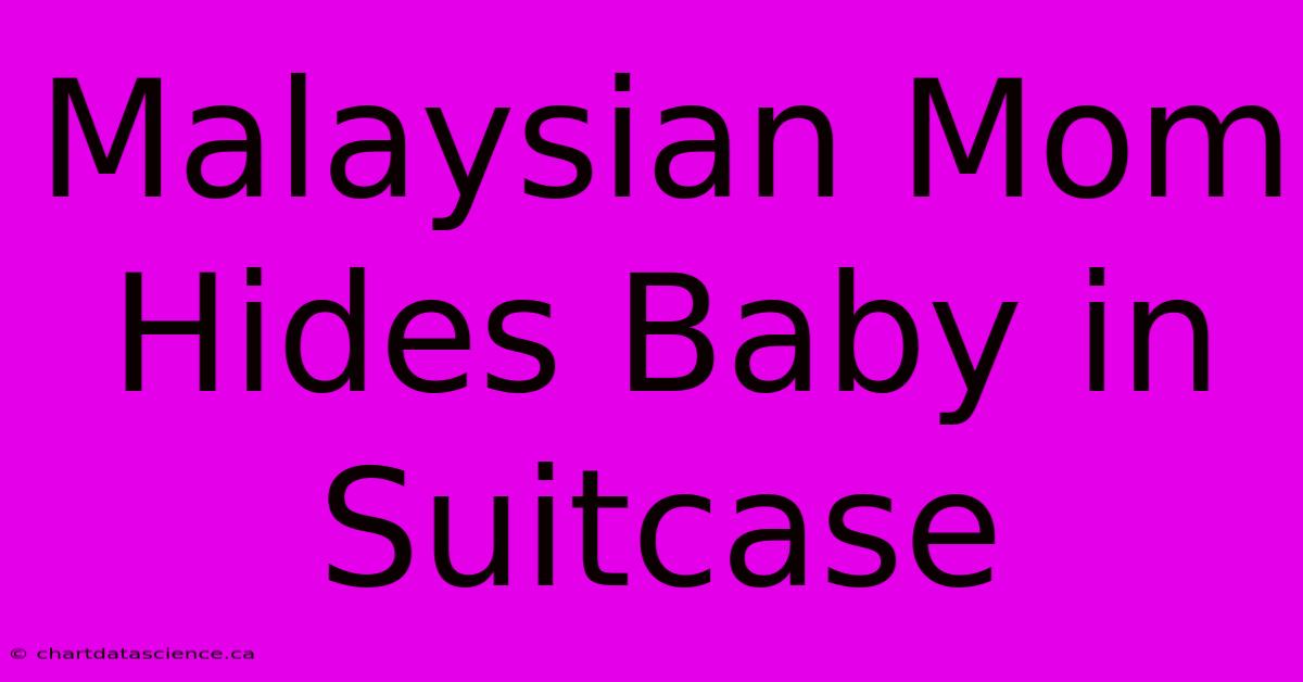 Malaysian Mom Hides Baby In Suitcase