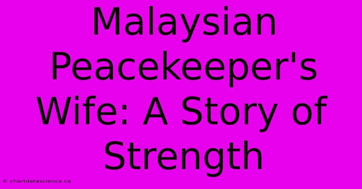 Malaysian Peacekeeper's Wife: A Story Of Strength