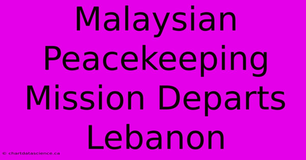 Malaysian Peacekeeping Mission Departs Lebanon