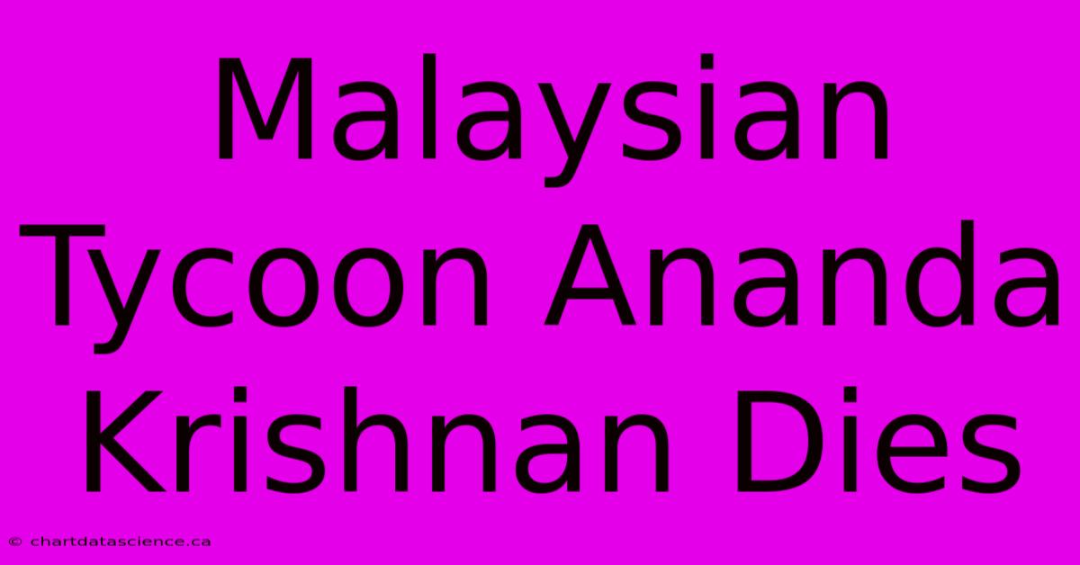 Malaysian Tycoon Ananda Krishnan Dies