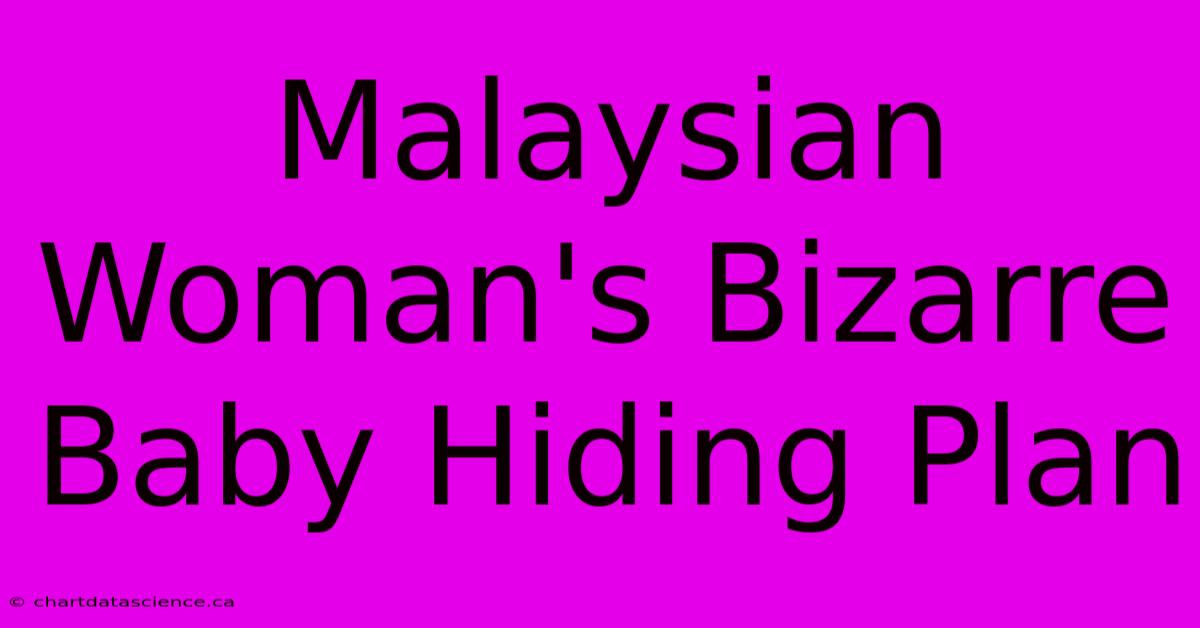 Malaysian Woman's Bizarre Baby Hiding Plan