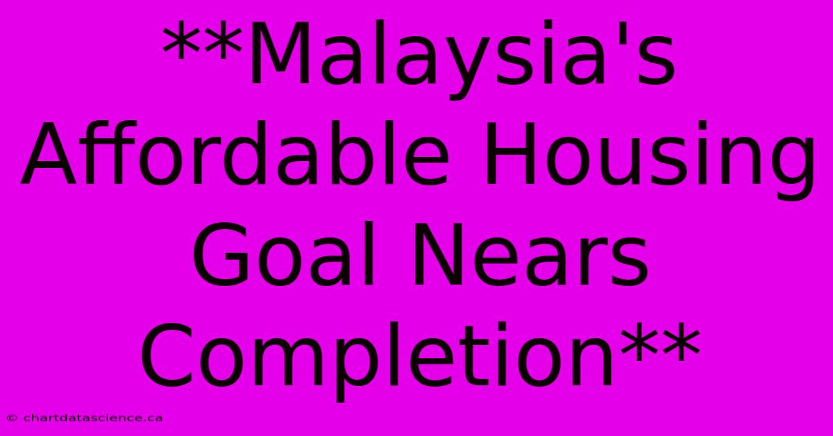 **Malaysia's Affordable Housing Goal Nears Completion**