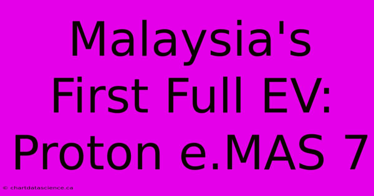 Malaysia's First Full EV: Proton E.MAS 7