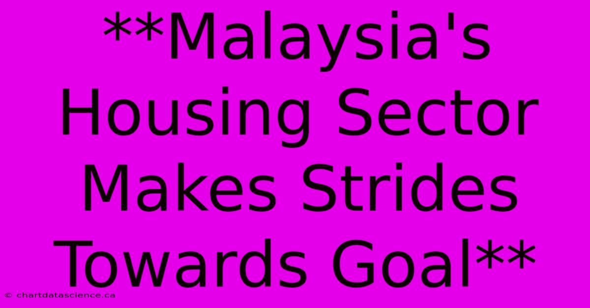 **Malaysia's Housing Sector Makes Strides Towards Goal**