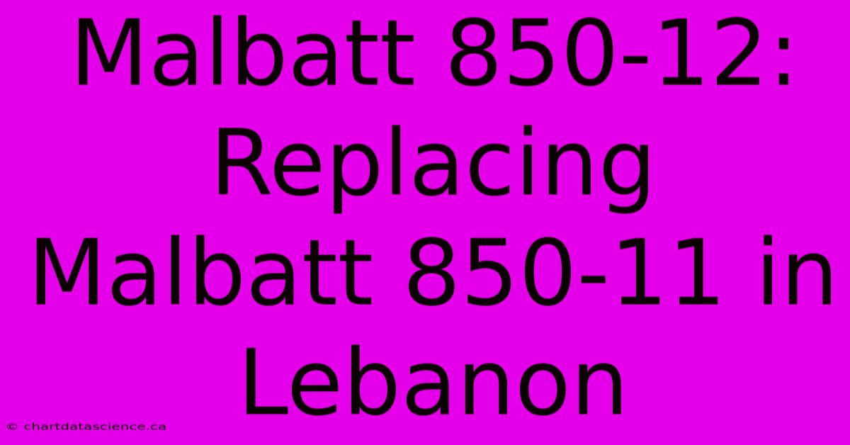 Malbatt 850-12: Replacing Malbatt 850-11 In Lebanon