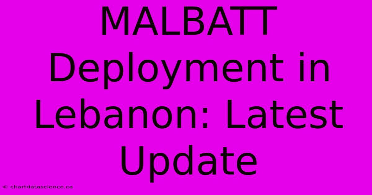 MALBATT Deployment In Lebanon: Latest Update