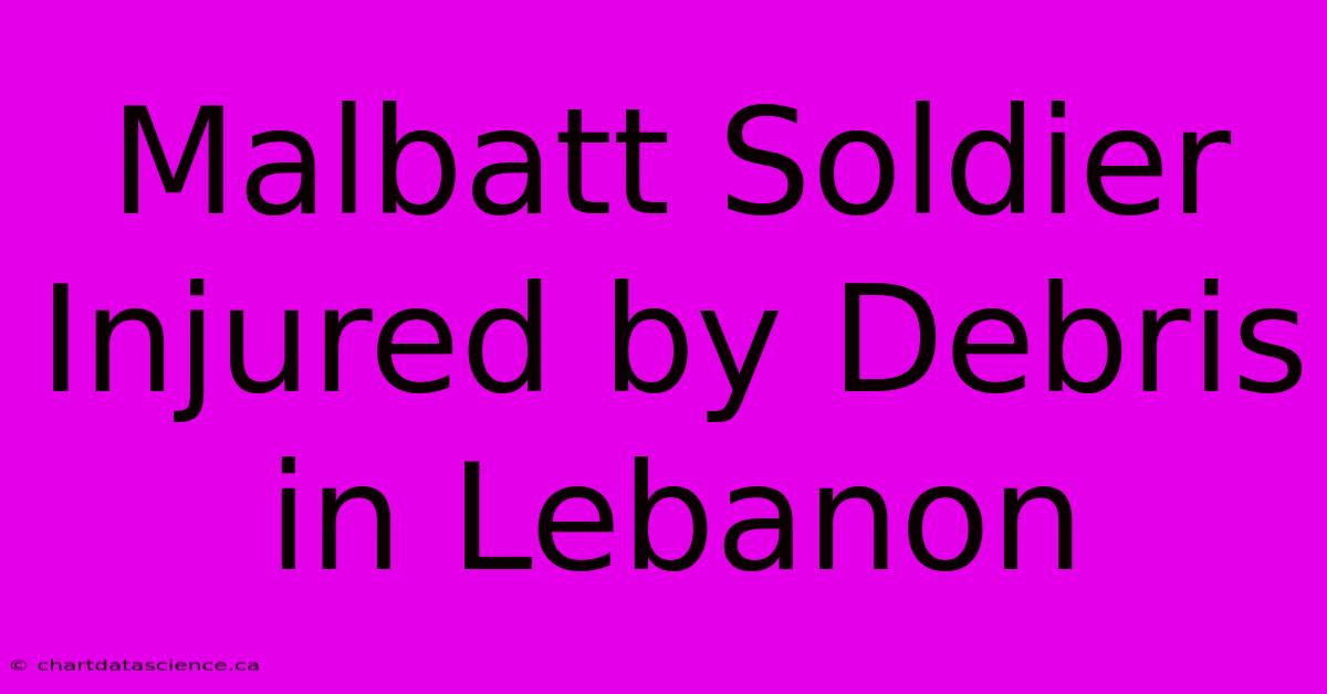 Malbatt Soldier Injured By Debris In Lebanon