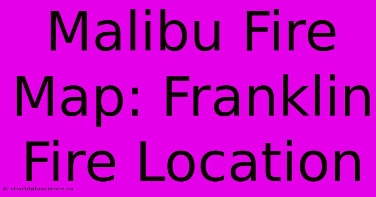 Malibu Fire Map: Franklin Fire Location