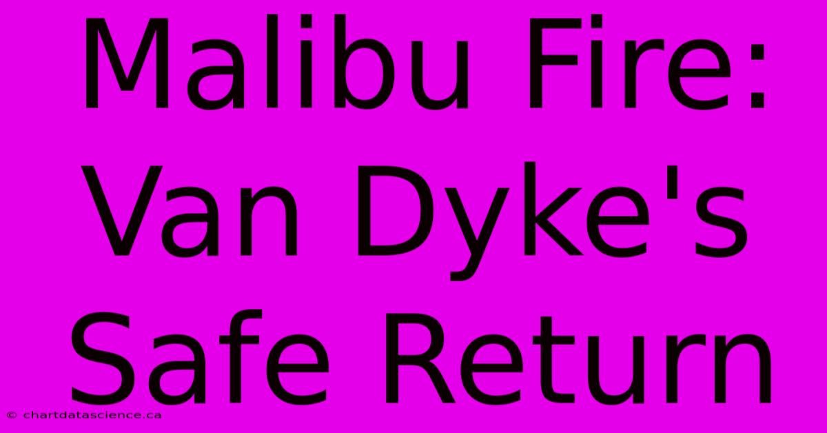 Malibu Fire: Van Dyke's Safe Return