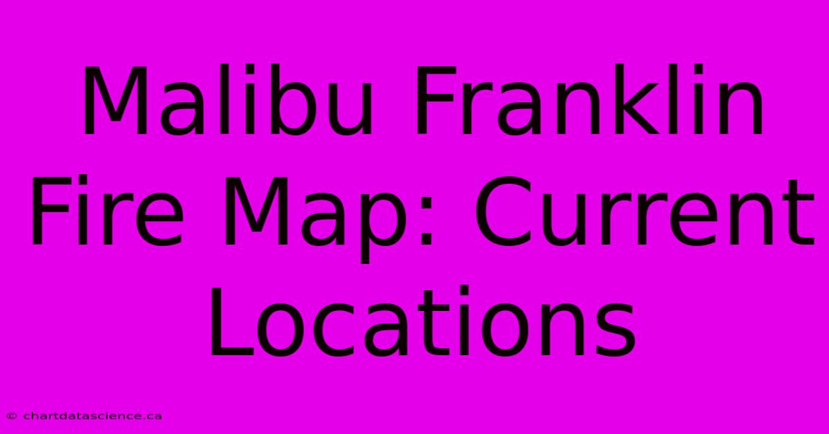 Malibu Franklin Fire Map: Current Locations