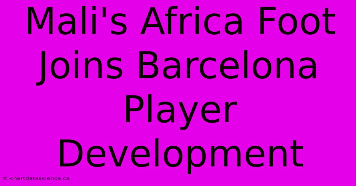 Mali's Africa Foot Joins Barcelona Player Development 