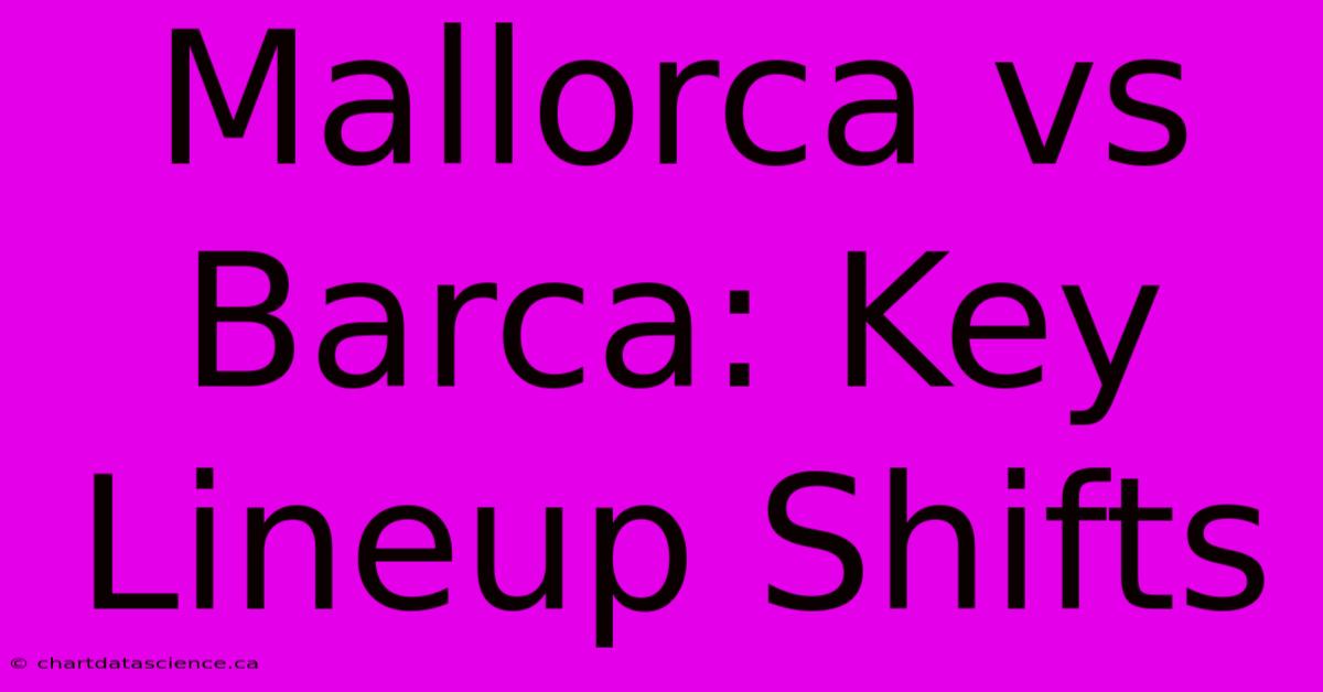 Mallorca Vs Barca: Key Lineup Shifts