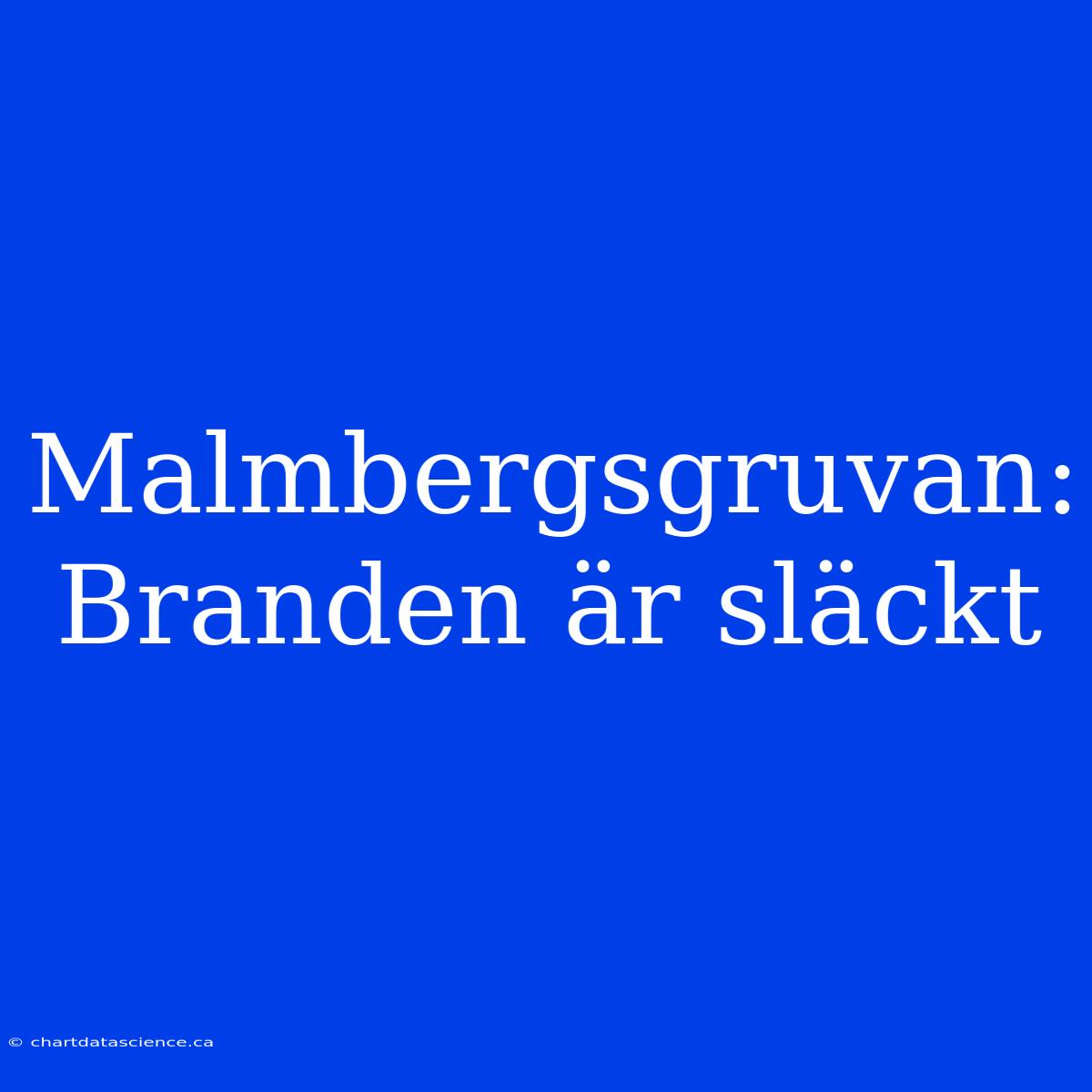 Malmbergsgruvan: Branden Är Släckt