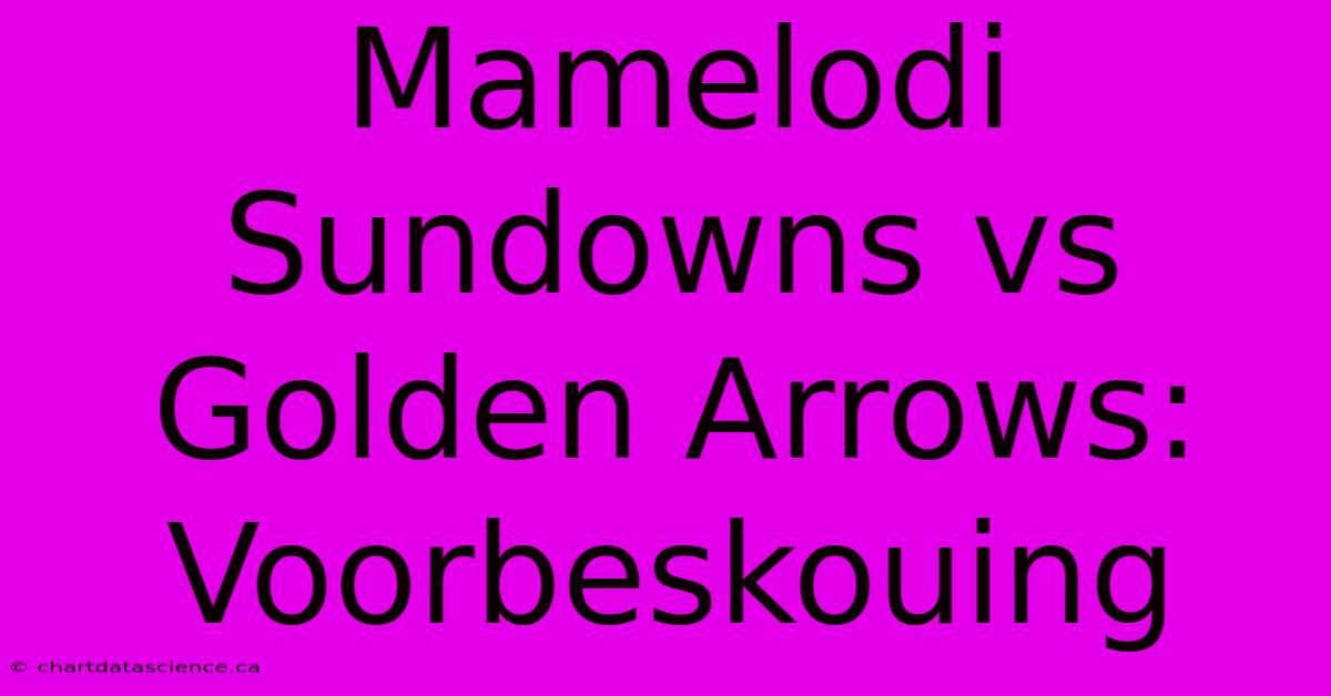 Mamelodi Sundowns Vs Golden Arrows: Voorbeskouing