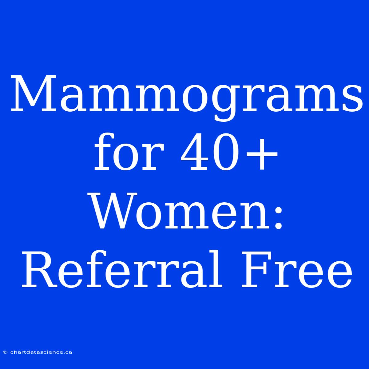 Mammograms For 40+ Women: Referral Free