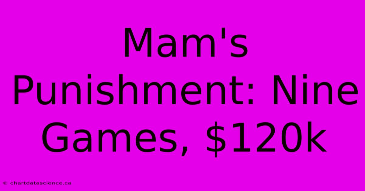 Mam's Punishment: Nine Games, $120k