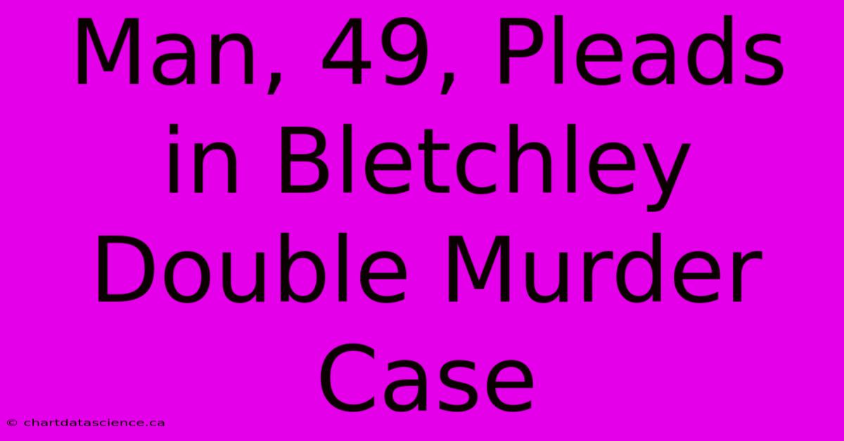 Man, 49, Pleads In Bletchley Double Murder Case