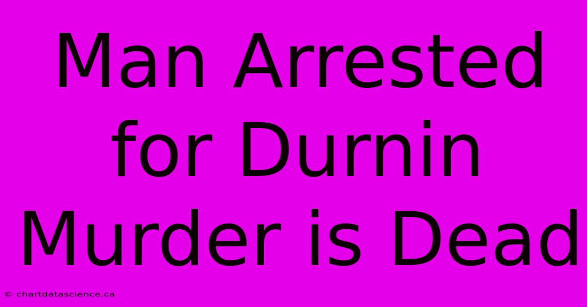 Man Arrested For Durnin Murder Is Dead