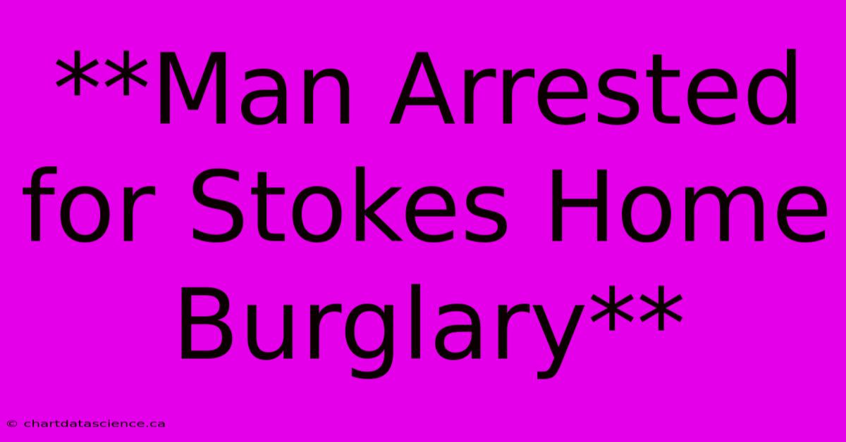 **Man Arrested For Stokes Home Burglary**