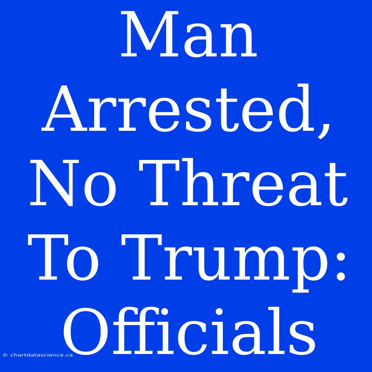 Man Arrested, No Threat To Trump: Officials