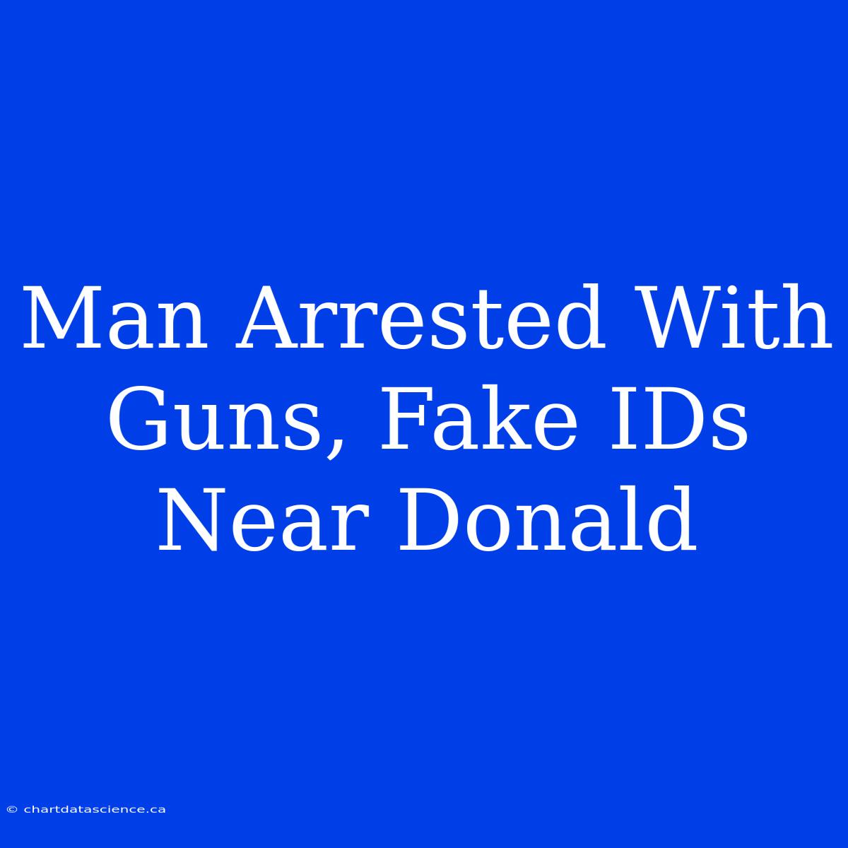 Man Arrested With Guns, Fake IDs Near Donald