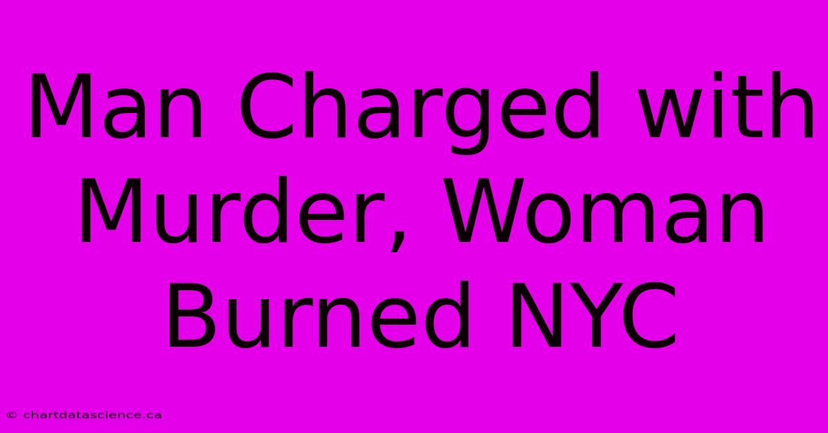 Man Charged With Murder, Woman Burned NYC