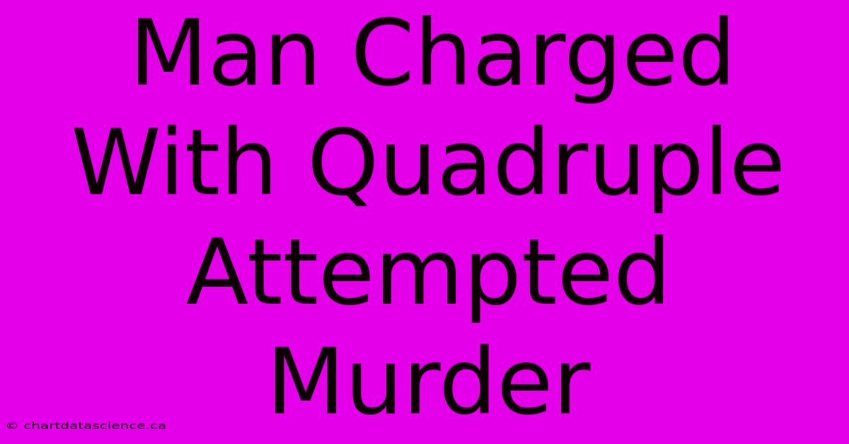 Man Charged With Quadruple Attempted Murder