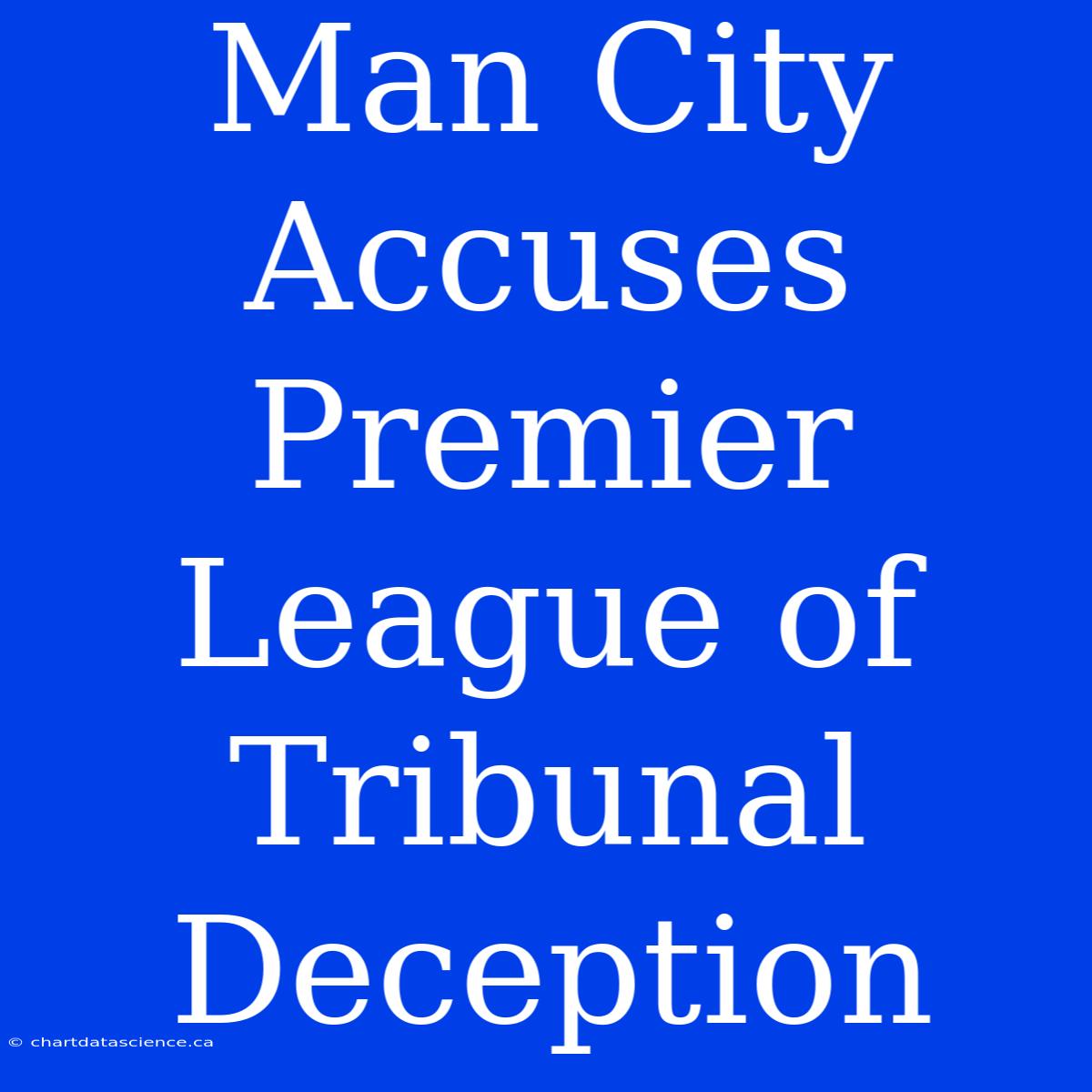 Man City Accuses Premier League Of  Tribunal Deception