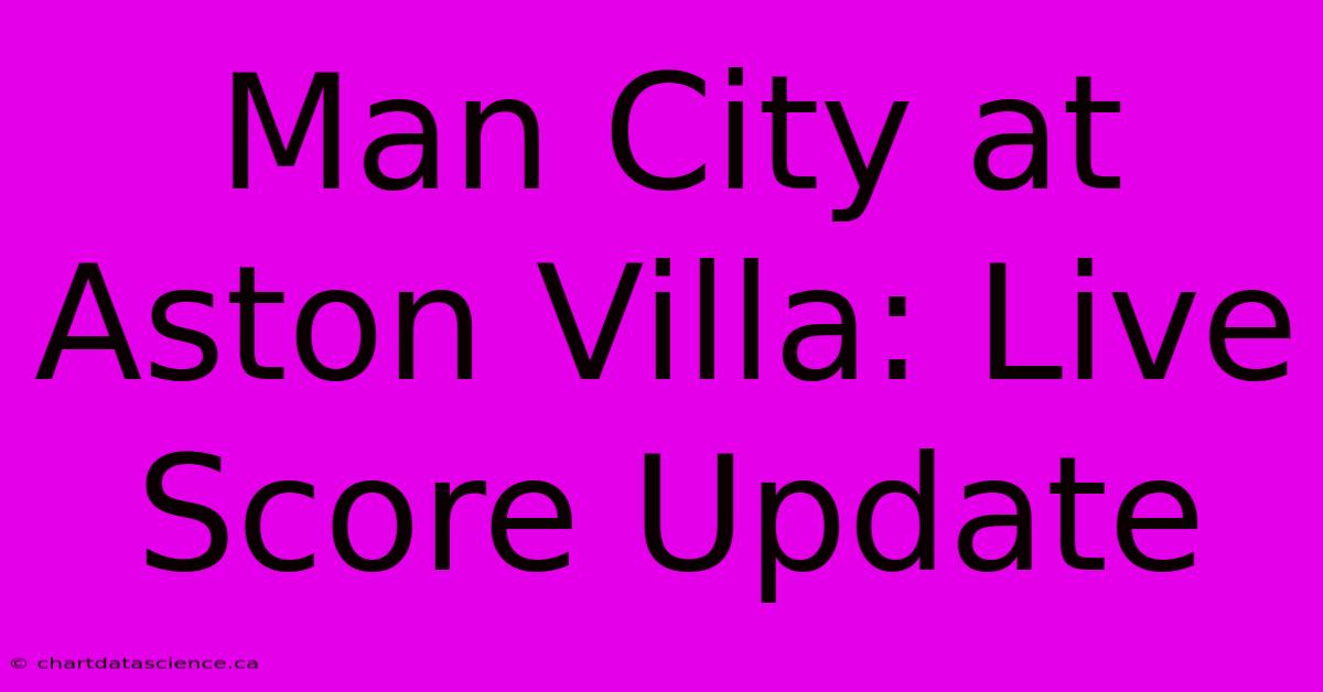 Man City At Aston Villa: Live Score Update