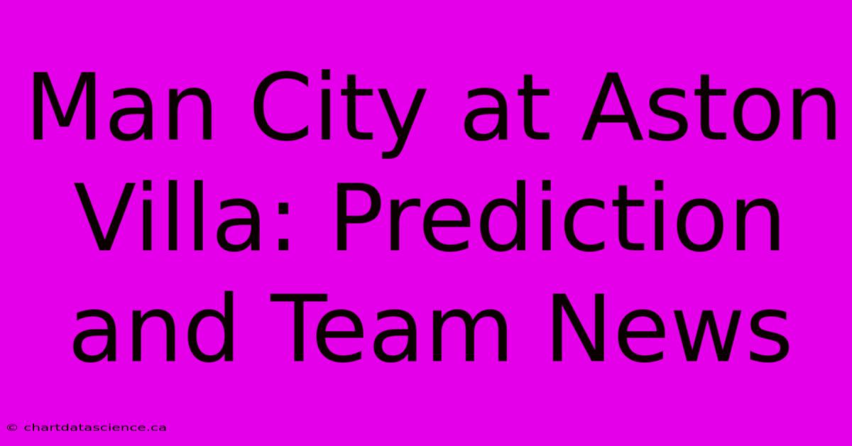 Man City At Aston Villa: Prediction And Team News