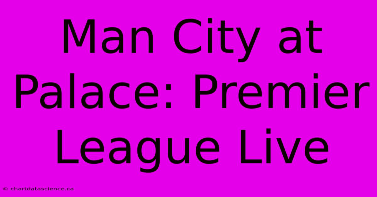 Man City At Palace: Premier League Live