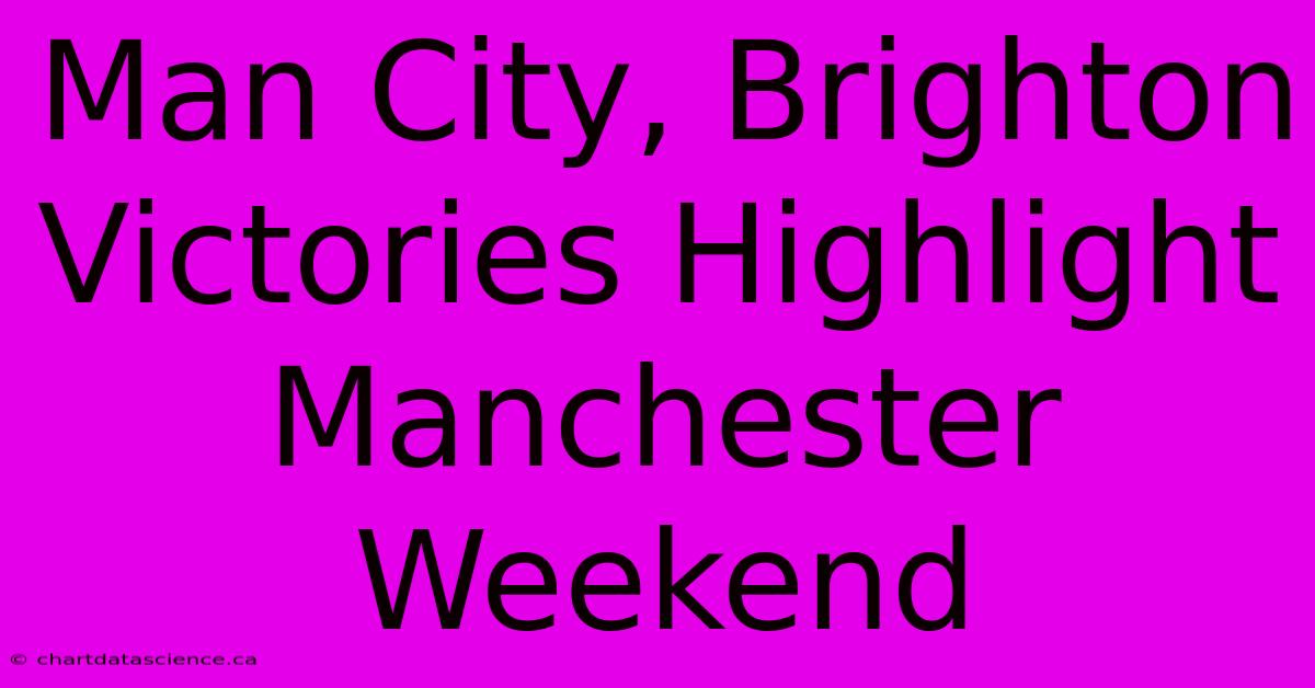 Man City, Brighton Victories Highlight Manchester Weekend 