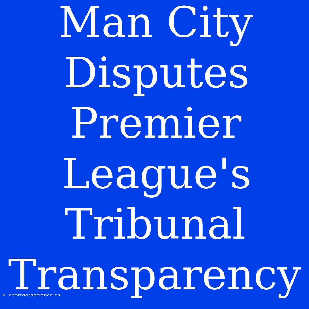 Man City Disputes Premier League's Tribunal Transparency