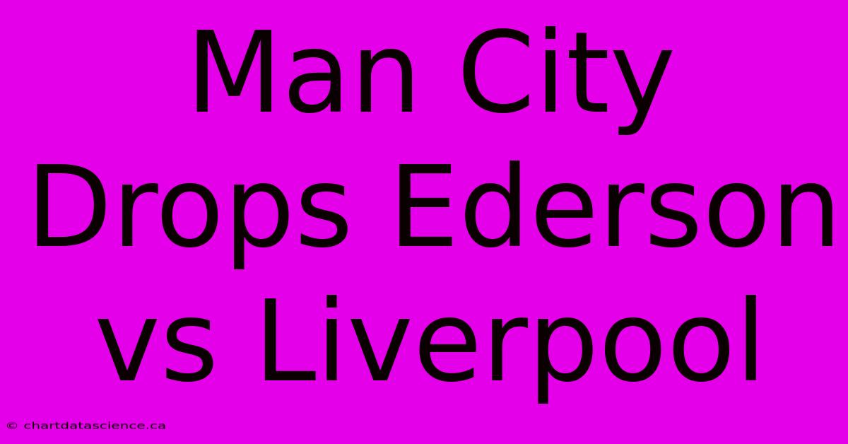 Man City Drops Ederson Vs Liverpool